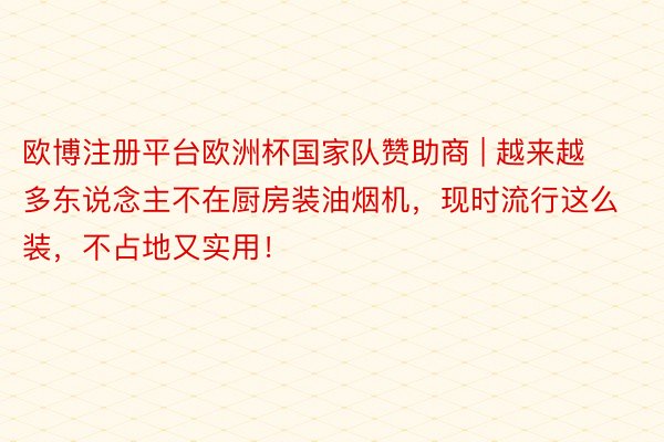欧博注册平台欧洲杯国家队赞助商 | 越来越多东说念主不在厨房装油烟机，现时流行这么装，不占地又实用！