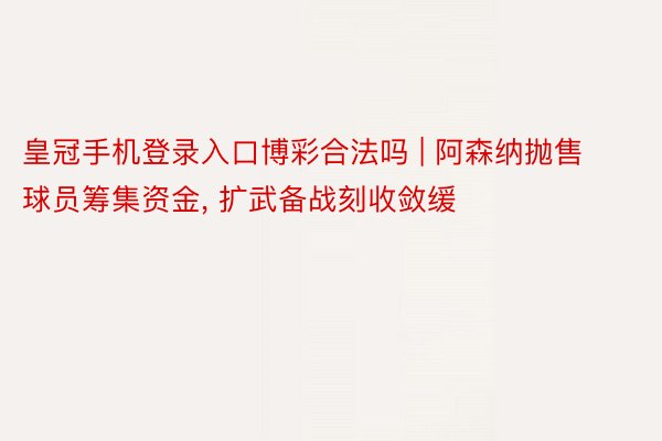 皇冠手机登录入口博彩合法吗 | 阿森纳抛售球员筹集资金, 扩武备战刻收敛缓