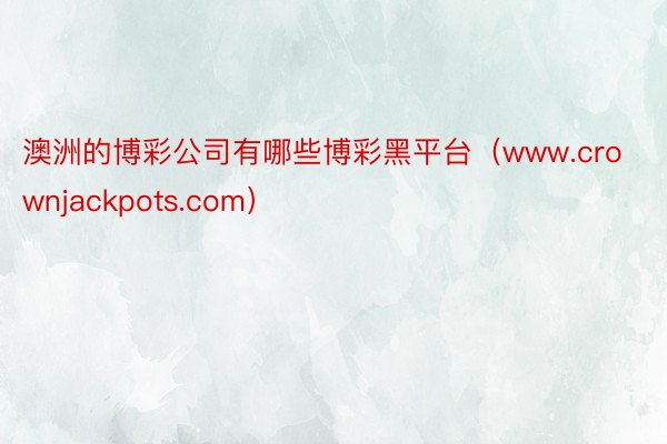澳洲的博彩公司有哪些博彩黑平台(www.crownjackpots.com)